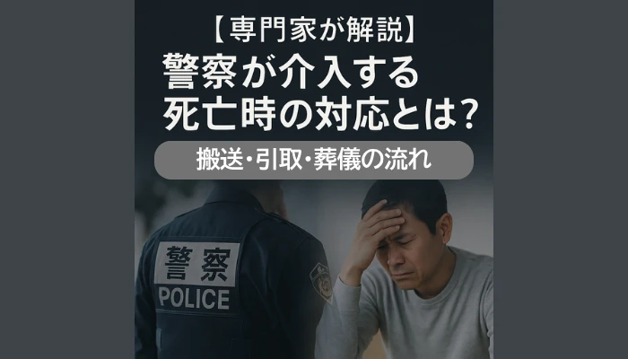 警察が介入する死亡時の対応とは?|搬送・検死・葬儀までの流れ【専門家が解説】